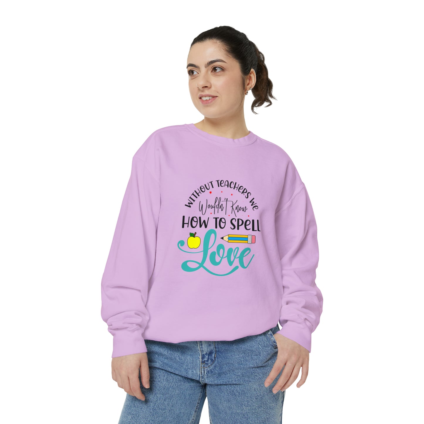 Without Teachers We Wouldn't Know How to Spell LOVE Unisex Garment-Dyed Sweatshirt
